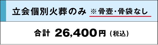 立会個別火葬のみ※骨壺骨袋なし｜合計：26,400円(税込)