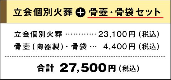 立会個別火葬＋骨壺骨袋セット｜立会個別火葬：23,100円(税込)｜骨壺(陶器製)・骨袋：4,400円｜合計：27,500円(税込)