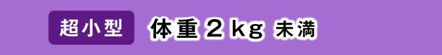 超小型：体重2kg未満