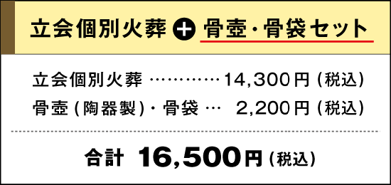 立会個別火葬＋骨壺骨袋セット｜立会個別火葬：14,300円(税込)｜骨壺(陶器製)・骨袋：2,200円｜合計：16,500円(税込)