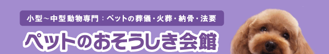 ペットのおそうしき会館…ペットの葬儀・火葬・納骨・法要(小型～中型動物専門)